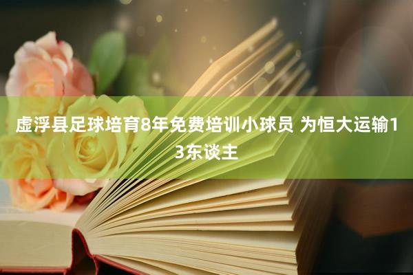 虚浮县足球培育8年免费培训小球员 为恒大运输13东谈主